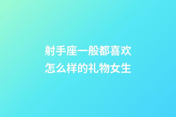 射手座一般都喜欢怎么样的礼物女生-第1张-星座运势-玄机派