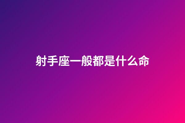 射手座一般都是什么命-第1张-星座运势-玄机派