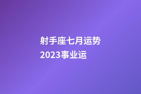 射手座七月运势2023事业运-第1张-星座运势-玄机派