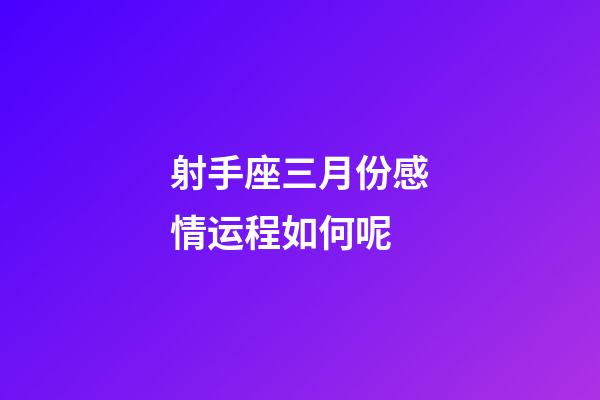 射手座三月份感情运程如何呢-第1张-星座运势-玄机派