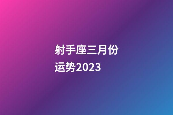 射手座三月份运势2023-第1张-星座运势-玄机派