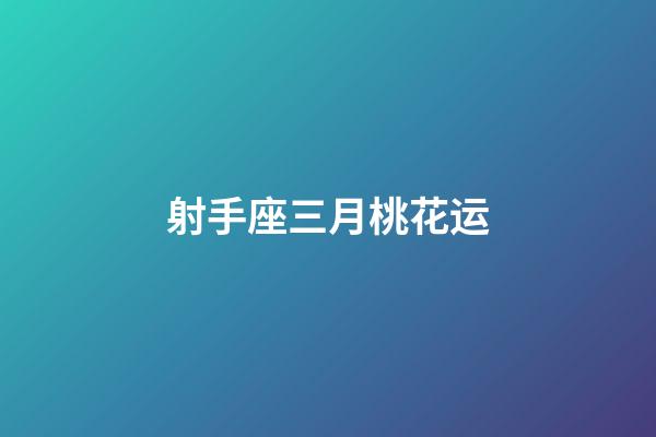 射手座三月桃花运-第1张-星座运势-玄机派