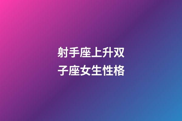 射手座上升双子座女生性格-第1张-星座运势-玄机派