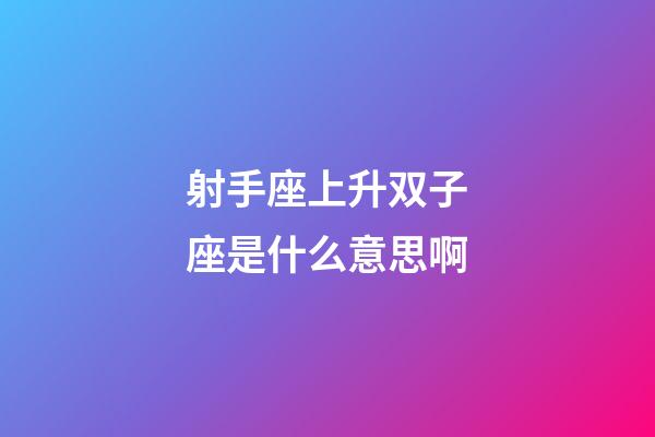 射手座上升双子座是什么意思啊-第1张-星座运势-玄机派