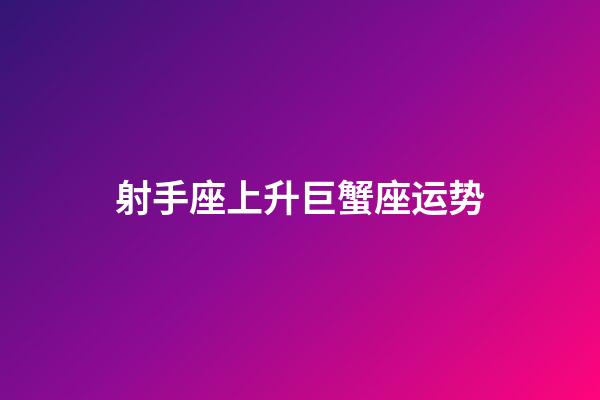 射手座上升巨蟹座运势-第1张-星座运势-玄机派