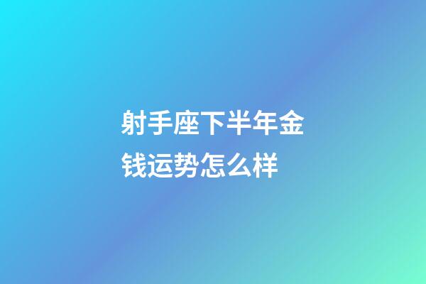 射手座下半年金钱运势怎么样-第1张-星座运势-玄机派