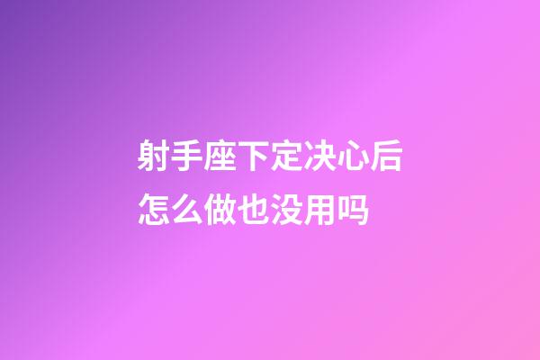 射手座下定决心后怎么做也没用吗-第1张-星座运势-玄机派