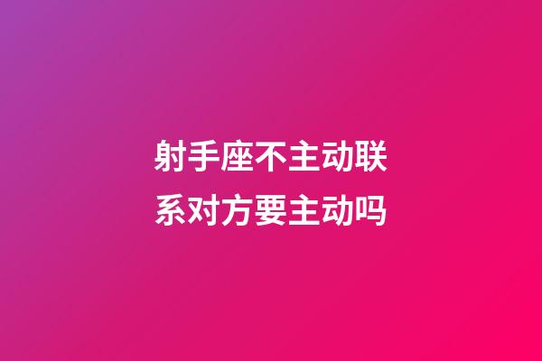 射手座不主动联系对方要主动吗-第1张-星座运势-玄机派