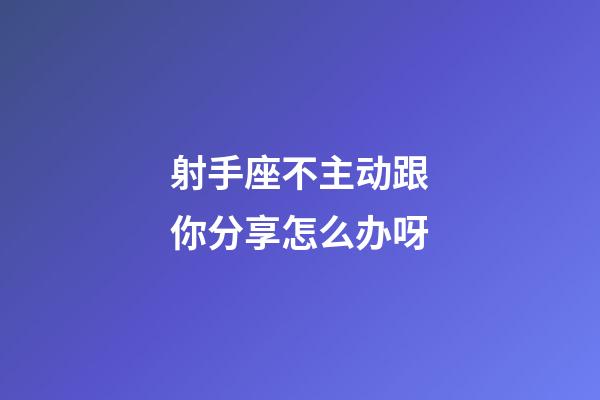 射手座不主动跟你分享怎么办呀-第1张-星座运势-玄机派