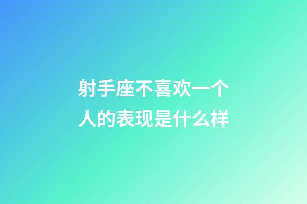 射手座不喜欢一个人的表现是什么样-第1张-星座运势-玄机派