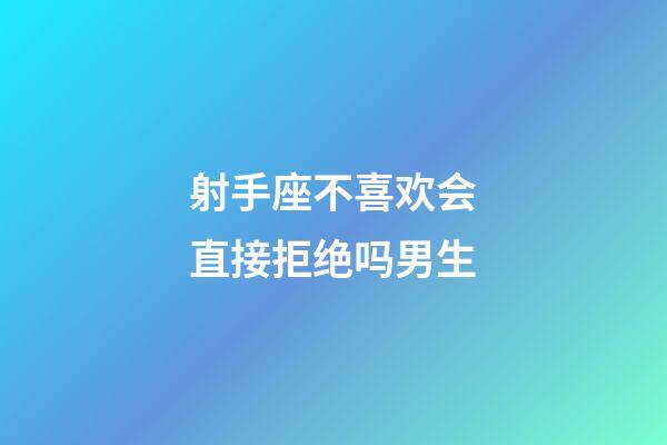 射手座不喜欢会直接拒绝吗男生-第1张-星座运势-玄机派