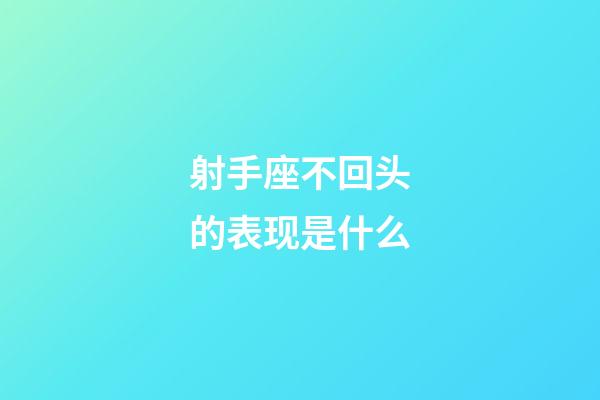 射手座不回头的表现是什么-第1张-星座运势-玄机派