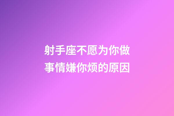 射手座不愿为你做事情嫌你烦的原因-第1张-星座运势-玄机派