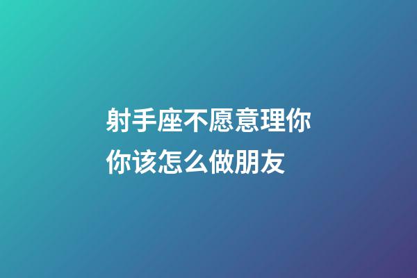 射手座不愿意理你你该怎么做朋友-第1张-星座运势-玄机派