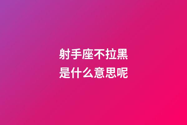 射手座不拉黑是什么意思呢-第1张-星座运势-玄机派