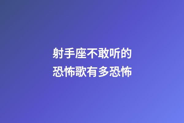 射手座不敢听的恐怖歌有多恐怖-第1张-星座运势-玄机派