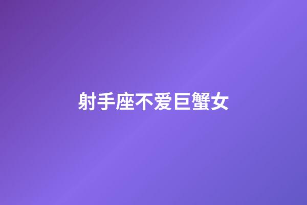 射手座不爱巨蟹女-第1张-星座运势-玄机派