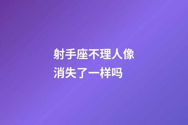 射手座不理人像消失了一样吗-第1张-星座运势-玄机派