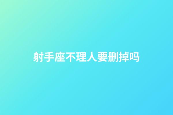 射手座不理人要删掉吗-第1张-星座运势-玄机派