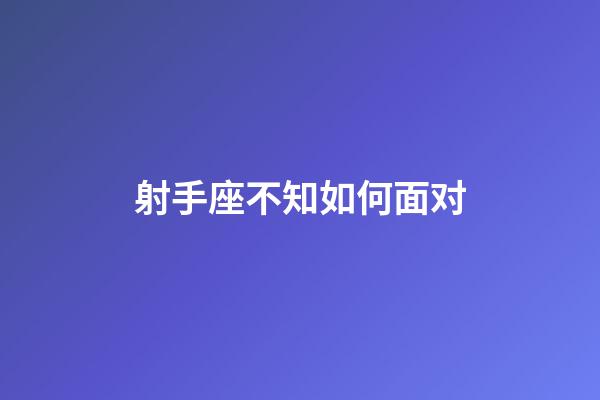 射手座不知如何面对-第1张-星座运势-玄机派