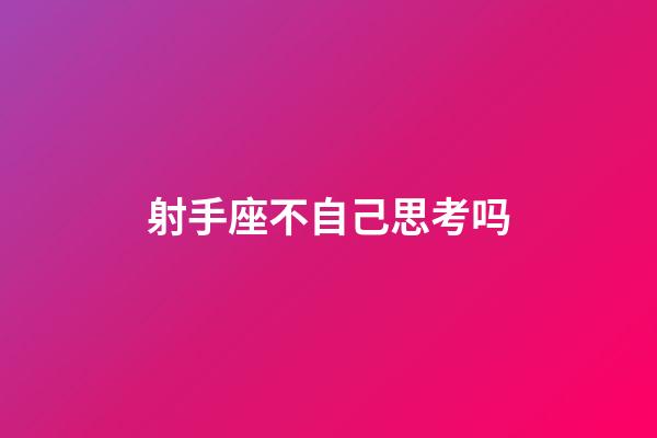 射手座不自己思考吗-第1张-星座运势-玄机派