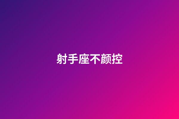 射手座不颜控-第1张-星座运势-玄机派