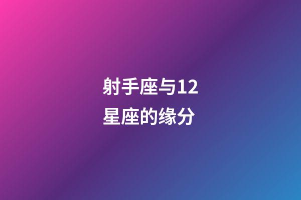 射手座与12星座的缘分-第1张-星座运势-玄机派