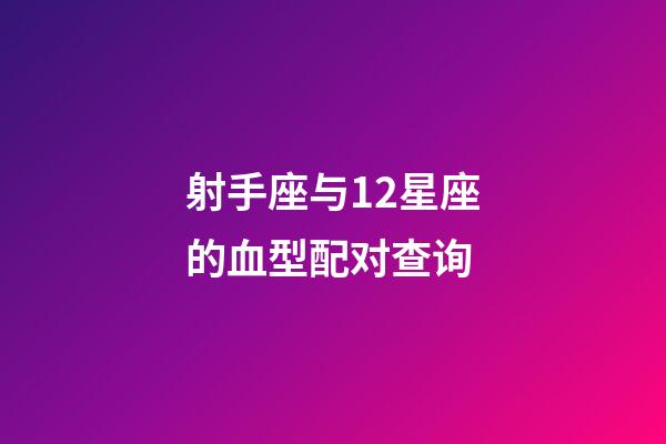 射手座与12星座的血型配对查询-第1张-星座运势-玄机派