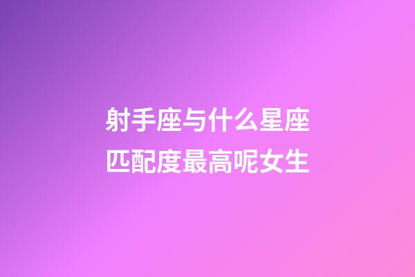 射手座与什么星座匹配度最高呢女生-第1张-星座运势-玄机派