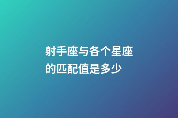 射手座与各个星座的匹配值是多少-第1张-星座运势-玄机派