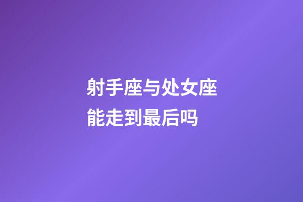 射手座与处女座能走到最后吗-第1张-星座运势-玄机派