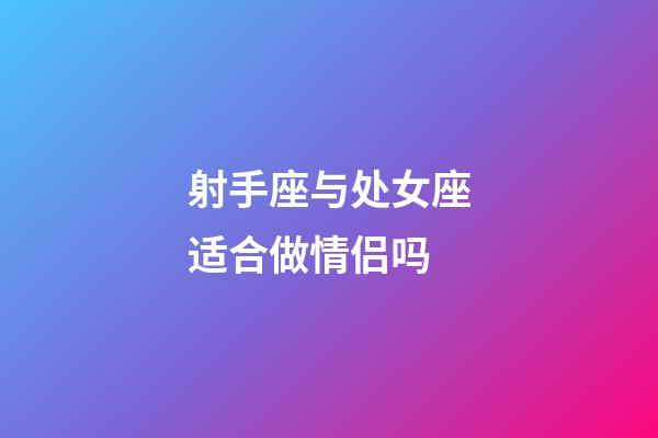 射手座与处女座适合做情侣吗-第1张-星座运势-玄机派