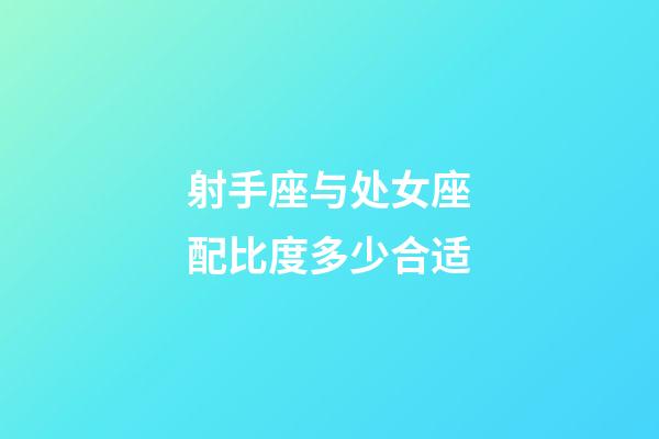 射手座与处女座配比度多少合适-第1张-星座运势-玄机派