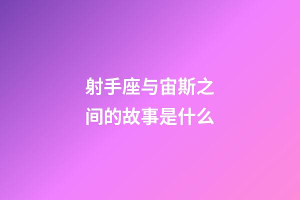 射手座与宙斯之间的故事是什么-第1张-星座运势-玄机派