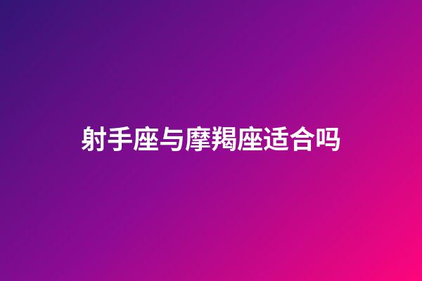 射手座与摩羯座适合吗-第1张-星座运势-玄机派