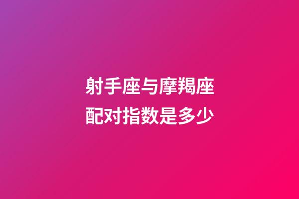 射手座与摩羯座配对指数是多少-第1张-星座运势-玄机派