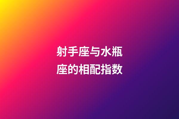 射手座与水瓶座的相配指数-第1张-星座运势-玄机派