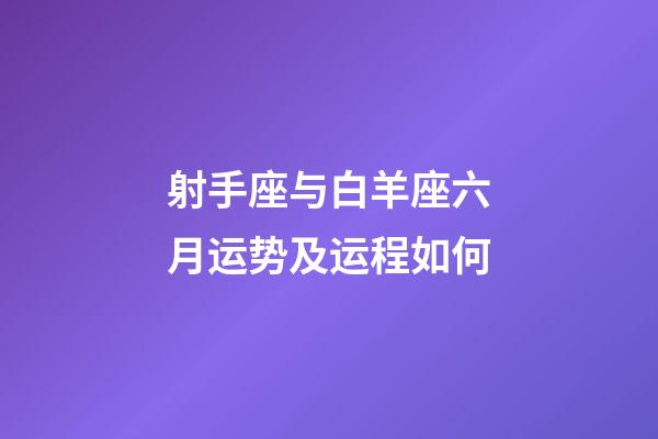 射手座与白羊座六月运势及运程如何-第1张-星座运势-玄机派