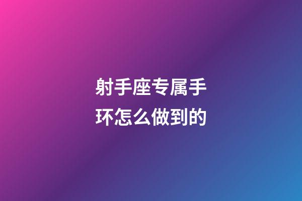 射手座专属手环怎么做到的-第1张-星座运势-玄机派