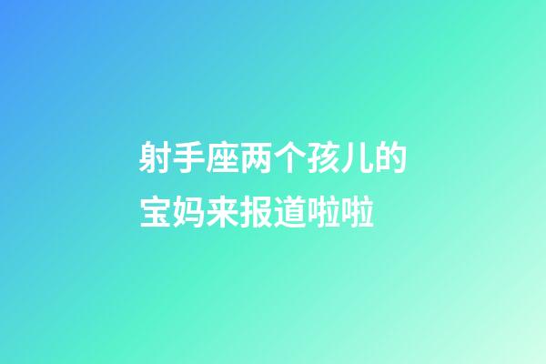 射手座两个孩儿的宝妈来报道啦啦-第1张-星座运势-玄机派