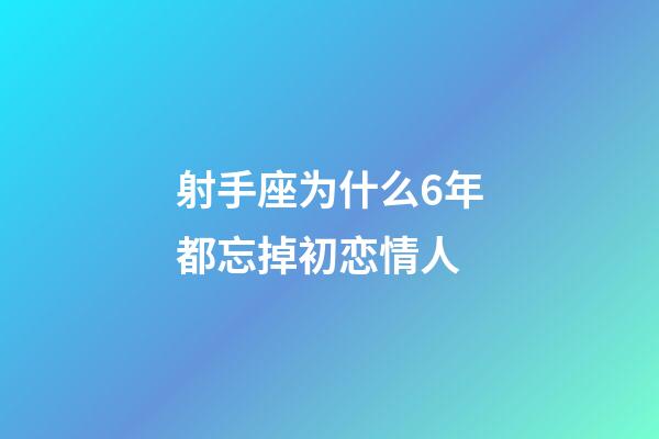 射手座为什么6年都忘掉初恋情人-第1张-星座运势-玄机派