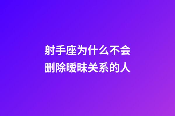 射手座为什么不会删除暧昧关系的人-第1张-星座运势-玄机派