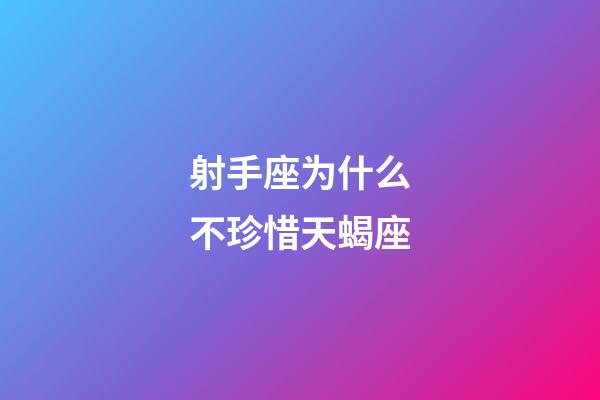 射手座为什么不珍惜天蝎座-第1张-星座运势-玄机派