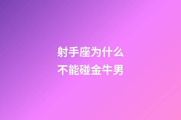 射手座为什么不能碰金牛男-第1张-星座运势-玄机派