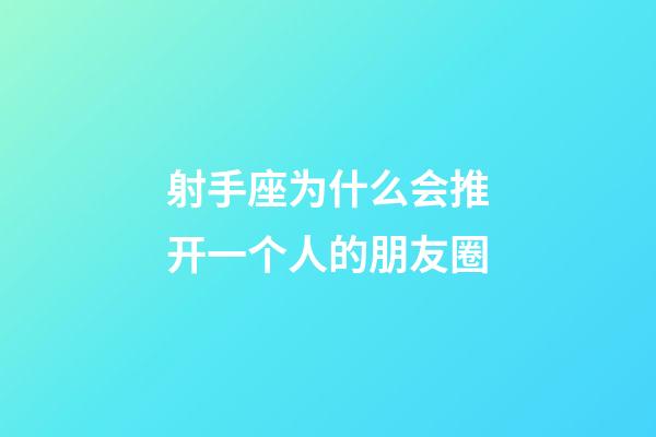 射手座为什么会推开一个人的朋友圈-第1张-星座运势-玄机派