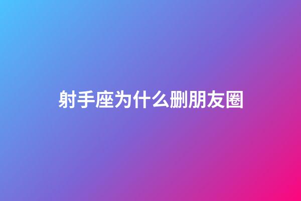 射手座为什么删朋友圈-第1张-星座运势-玄机派