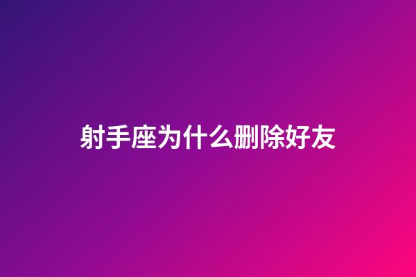 射手座为什么删除好友-第1张-星座运势-玄机派