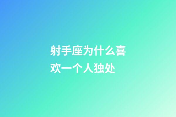 射手座为什么喜欢一个人独处-第1张-星座运势-玄机派