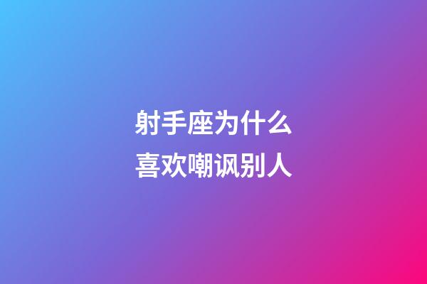 射手座为什么喜欢嘲讽别人-第1张-星座运势-玄机派