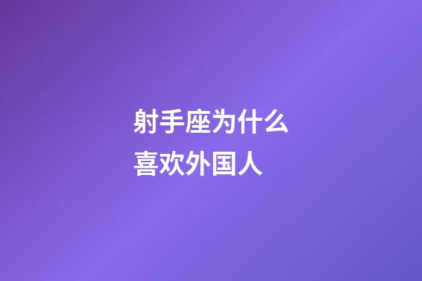 射手座为什么喜欢外国人